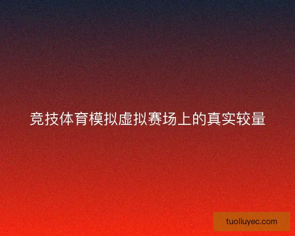 竞技体育模拟虚拟赛场上的真实较量